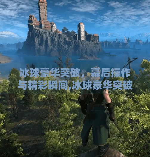 冰球豪华突破，幕后操作与精彩瞬间,冰球豪华突破后台控制