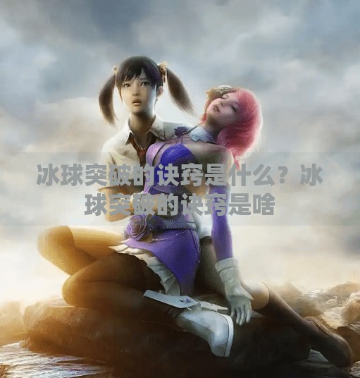 冰球突破的诀窍是什么？冰球突破的诀窍是啥