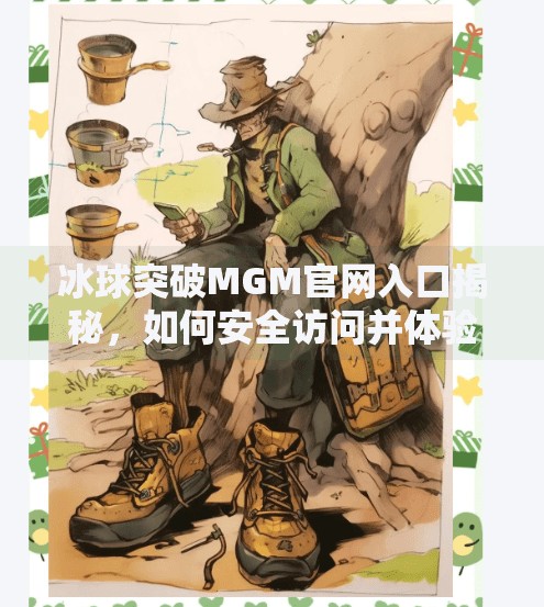 冰球突破MGM官网入口揭秘，如何安全访问并体验顶级在线娱乐？冰球突破MGM官网入口