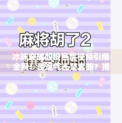 冰球突破超级巨奖视频引爆全网！是运气还是套路？揭秘背后真相！冰球突破超级巨奖视频