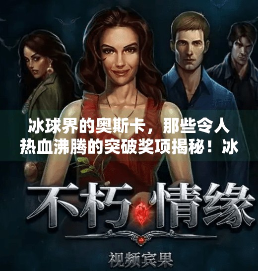 冰球界的奥斯卡，那些令人热血沸腾的突破奖项揭秘！冰球的突破奖项有哪些呢