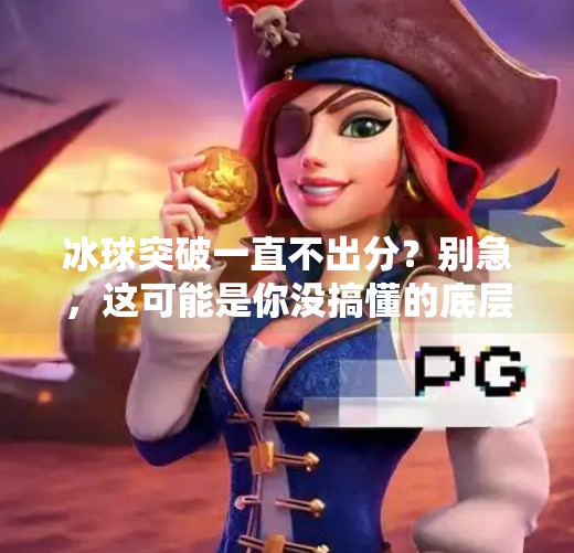 冰球突破一直不出分？别急，这可能是你没搞懂的底层逻辑！冰球突破一直不出分