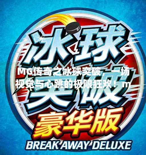 MG传奇之冰球突破，一场视觉与心跳的极限狂欢！mg传奇之冰球突破刺激现场