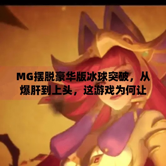 MG摆脱豪华版冰球突破，从爆肝到上头，这游戏为何让人欲罢不能？mg摆脱豪华版冰球突破