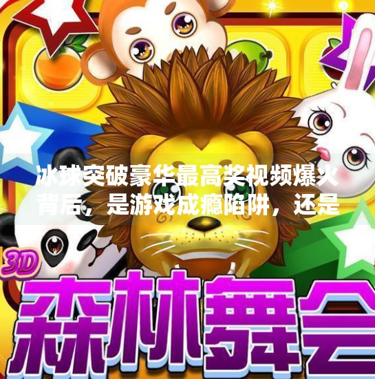 冰球突破豪华最高奖视频爆火背后，是游戏成瘾陷阱，还是娱乐新潮流？冰球突破豪华最高奖视频