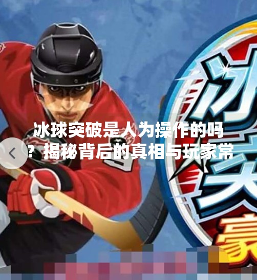 冰球突破是人为操作的吗？揭秘背后的真相与玩家常见误解,冰球突破是人为操作的吗