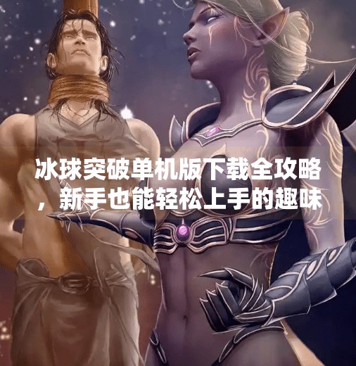 冰球突破单机版下载全攻略，新手也能轻松上手的趣味玩法指南！冰球突破单机版下载教程