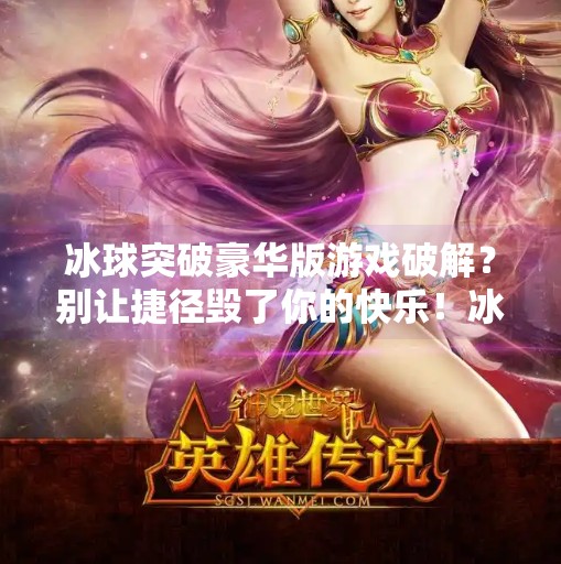 冰球突破豪华版游戏破解?别让捷径毁了你的快乐!冰球突破豪华版游戏破解