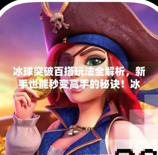 冰球突破百搭玩法全解析,新手也能秒变高手的秘诀!冰球突破百搭怎么玩