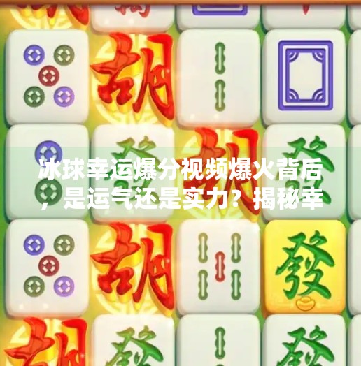 冰球幸运爆分视频爆火背后,是运气还是实力?揭秘幸运背后的科学逻辑!突破冰球幸运爆分视频