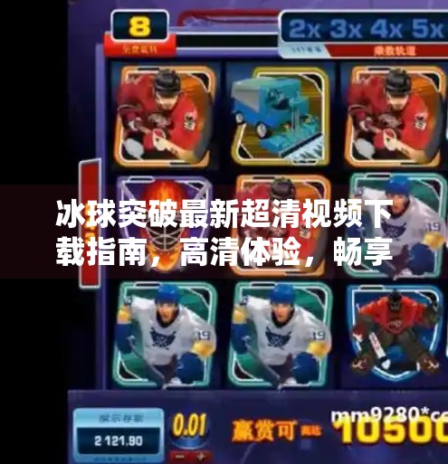 冰球突破最新超清视频下载指南，高清体验，畅享赛场激情！冰球突破最新超清视频下载