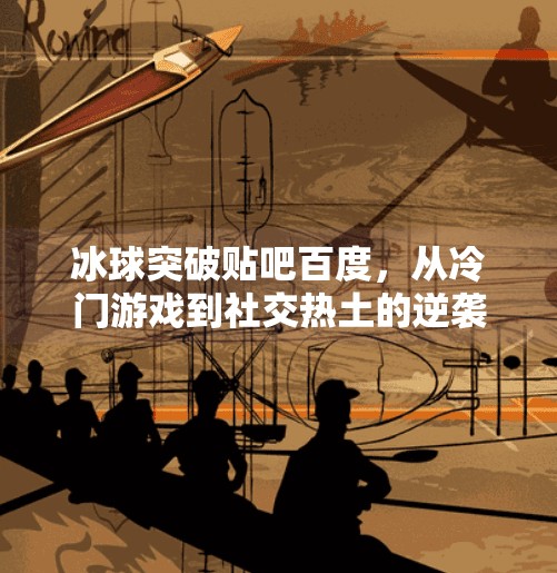 冰球突破贴吧百度,从冷门游戏到社交热土的逆袭之路,冰球突破贴吧百度