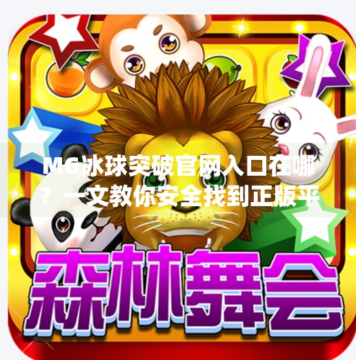 MG冰球突破官网入口在哪？一文教你安全找到正版平台，避开钓鱼陷阱！mg冰球突破官网入口在哪
