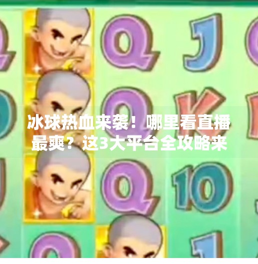 冰球热血来袭!哪里看直播最爽?这3大平台全攻略来了!突破冰球哪个平台能看直播