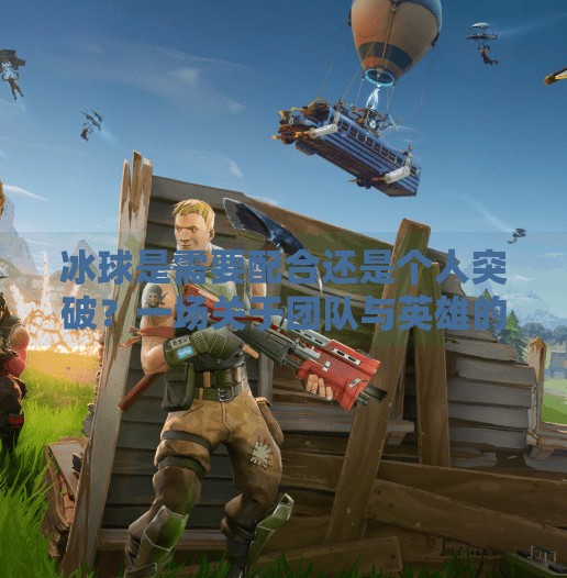 冰球是需要配合还是个人突破?一场关于团队与英雄的深度对话,冰球是需要配合还是个人突破