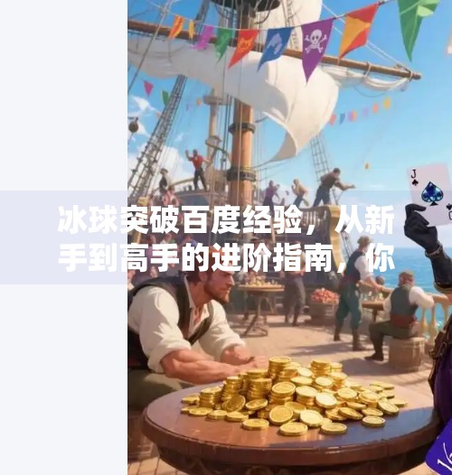 冰球突破百度经验,从新手到高手的进阶指南,你不可错过的宝藏攻略!冰球突破百度经验