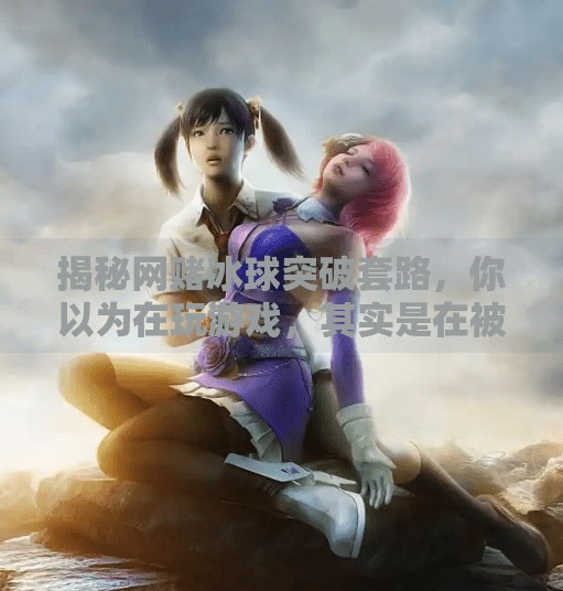 揭秘网赌冰球突破套路，你以为在玩游戏，其实是在被收割！网赌冰球突破套路是什么