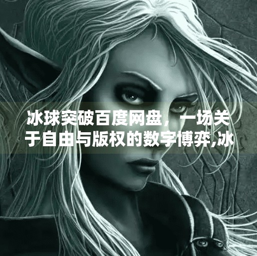 冰球突破百度网盘，一场关于自由与版权的数字博弈,冰球突破 百度网盘