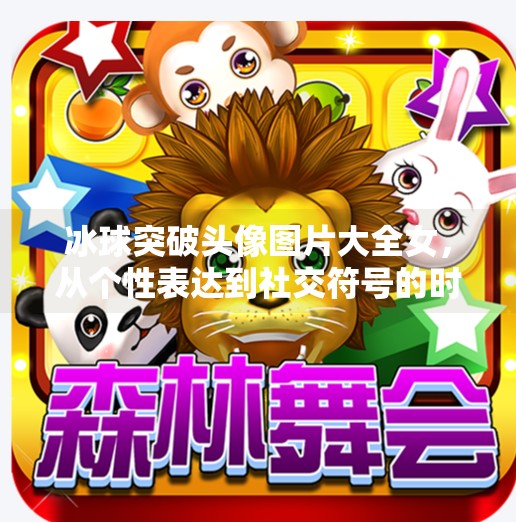 冰球突破头像图片大全女，从个性表达到社交符号的时尚革命,冰球突破头像图片大全女