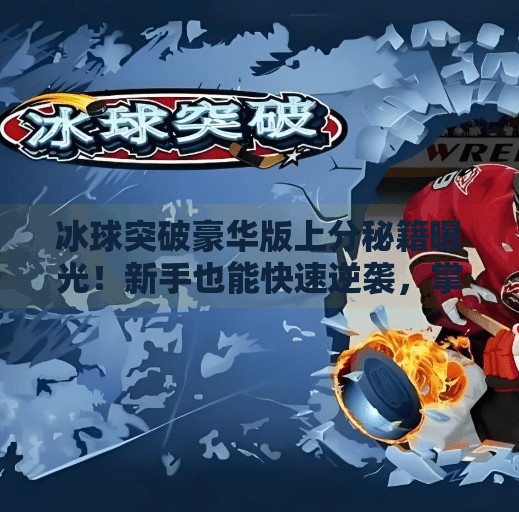 冰球突破豪华版上分秘籍曝光！新手也能快速逆袭，掌握这3招轻松登顶！冰球突破豪华版上分技巧