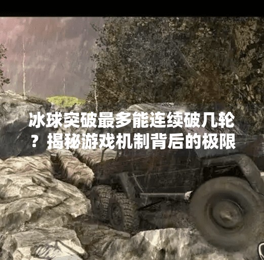 冰球突破最多能连续破几轮？揭秘游戏机制背后的极限与策略！冰球突破最多多少个轮