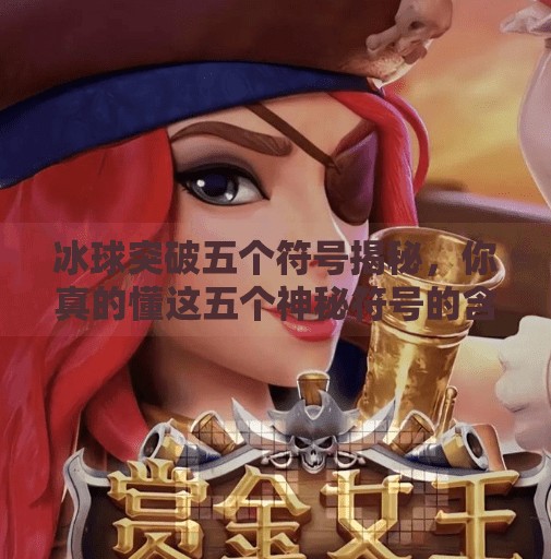 冰球突破五个符号揭秘，你真的懂这五个神秘符号的含义吗？冰球突破五个符号是什么