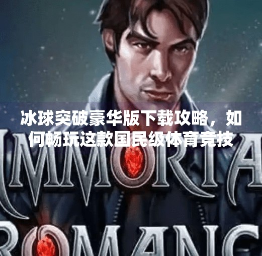 冰球突破豪华版下载攻略,如何畅玩这款国民级体育竞技游戏?摆脱冰球突破豪华版游戏下载