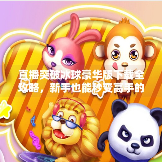 直播突破冰球豪华版下载全攻略，新手也能秒变高手的秘籍！直播突破冰球豪华版下载