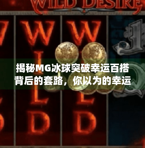 揭秘MG冰球突破幸运百搭背后的套路，你以为的幸运，其实是精心设计的陷阱！mg冰球突破幸运百搭登录网址
