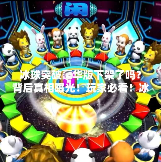 冰球突破豪华版下架了吗?背后真相曝光!玩家必看!冰球突破豪华版下架了吗