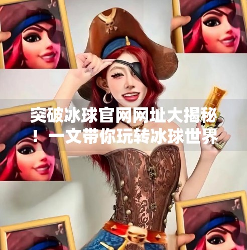 突破冰球官网网址大揭秘!一文带你玩转冰球世界,突破冰球官网网址是什么