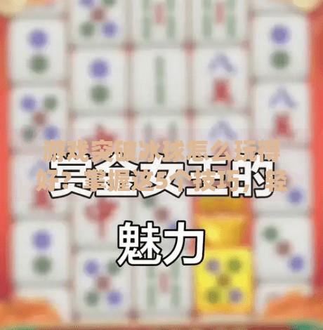 游戏突破冰球怎么玩得好？掌握这5个技巧，轻松成为全场MVP！游戏突破冰球怎么玩的好