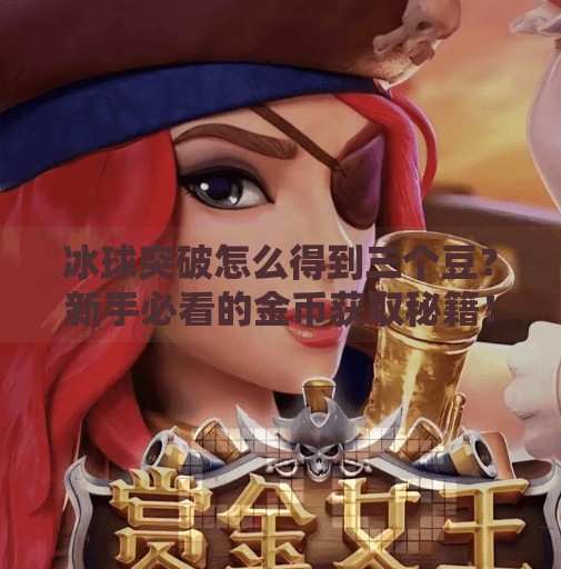 冰球突破怎么得到三个豆？新手必看的金币获取秘籍！冰球突破怎么得到三个豆