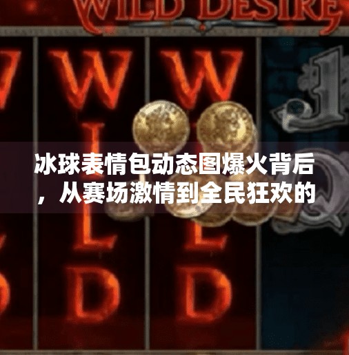 冰球表情包动态图爆火背后,从赛场激情到全民狂欢的社交密码,突破冰球表情包动态图