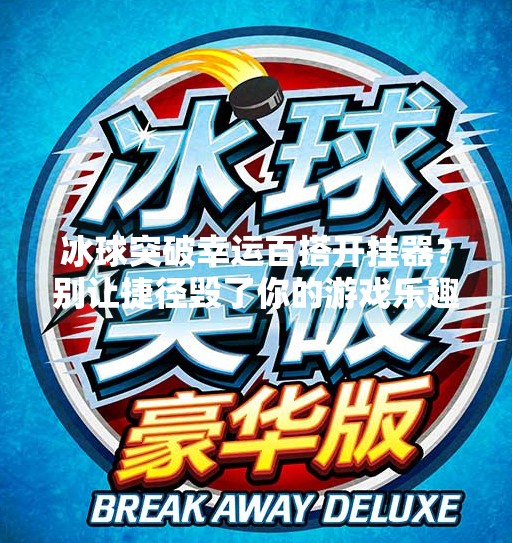 冰球突破幸运百搭开挂器?别让捷径毁了你的游戏乐趣!冰球突破幸运百搭开挂器