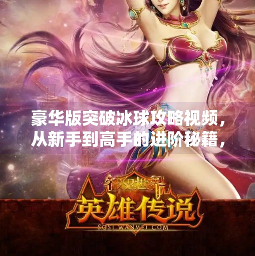 豪华版突破冰球攻略视频，从新手到高手的进阶秘籍，你不可错过的实战指南！豪华版突破冰球攻略视频