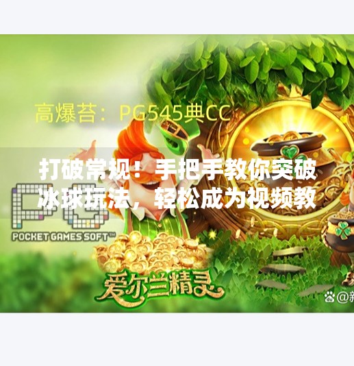 打破常规！手把手教你突破冰球玩法，轻松成为视频教程下载达人！突破冰球玩法视频教程下载