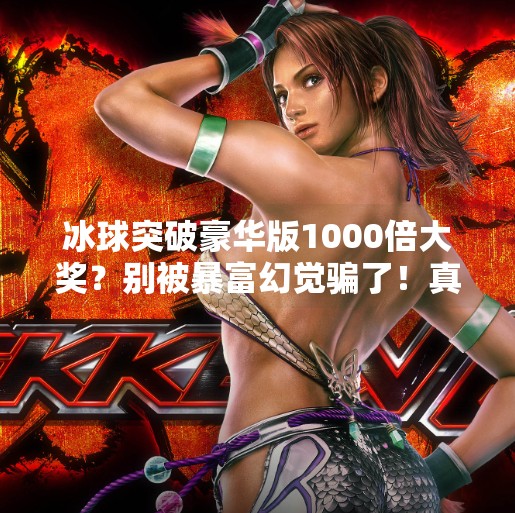 冰球突破豪华版1000倍大奖？别被暴富幻觉骗了！真相远比你想象的残酷,冰球突破豪华版1000倍大奖