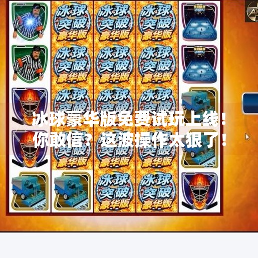 冰球豪华版免费试玩上线!你敢信?这波操作太狠了!突破冰球豪华版免费试玩