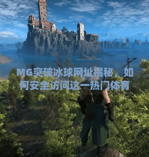 MG突破冰球网址揭秘,如何安全访问这一热门体育赛事平台?mg突破冰球网址是什么