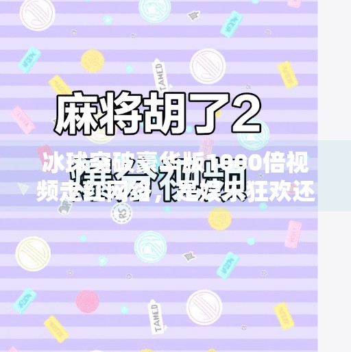 冰球突破豪华版1000倍视频走红网络，是娱乐狂欢还是赌博陷阱？冰球突破豪华版1000倍视频