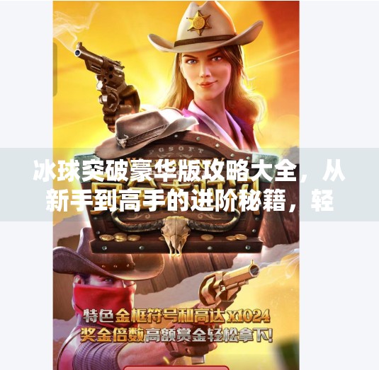 冰球突破豪华版攻略大全，从新手到高手的进阶秘籍，轻松赢在起跑线！冰球突破豪华版攻略大全