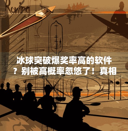 冰球突破爆奖率高的软件？别被高概率忽悠了！真相可能让你大跌眼镜！冰球突破爆奖率高的软件