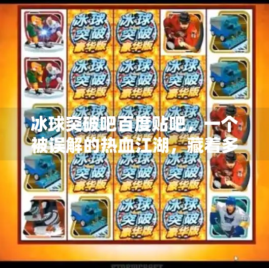 冰球突破吧百度贴吧,一个被误解的热血江湖,藏着多少真实的故事?冰球突破吧百度贴吧
