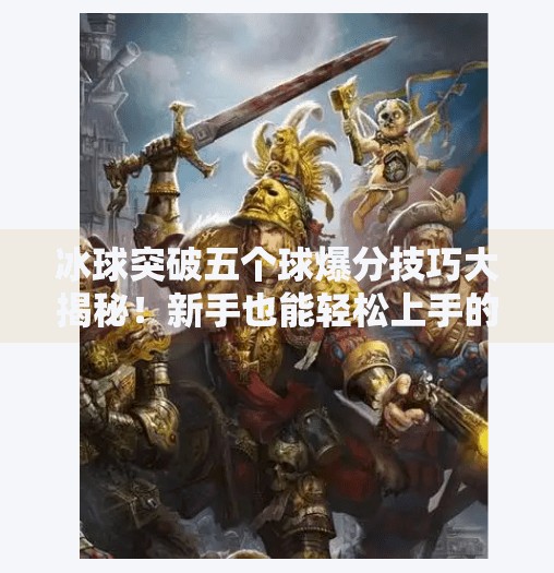 冰球突破五个球爆分技巧大揭秘!新手也能轻松上手的高能玩法!冰球突破五个球爆分技巧