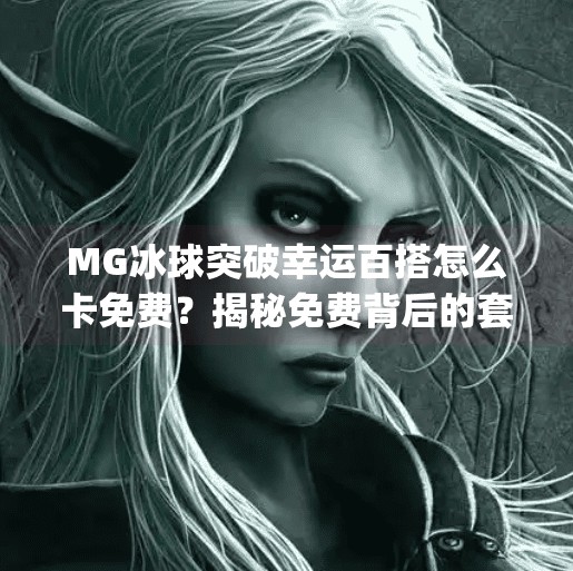 MG冰球突破幸运百搭怎么卡免费?揭秘免费背后的套路与避坑指南!mg冰球突破幸运百搭怎么卡免费