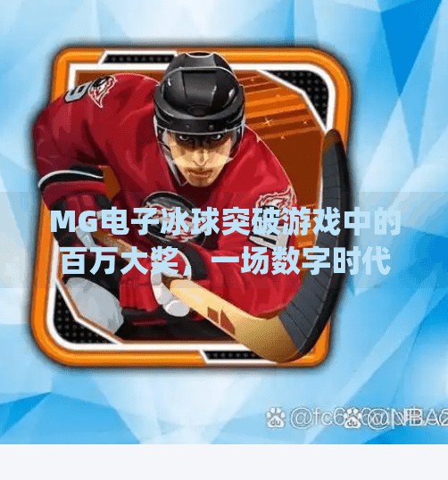 MG电子冰球突破游戏中的百万大奖,一场数字时代的财富狂欢与风险警示,mg电子冰球突破游戏中的百万大奖