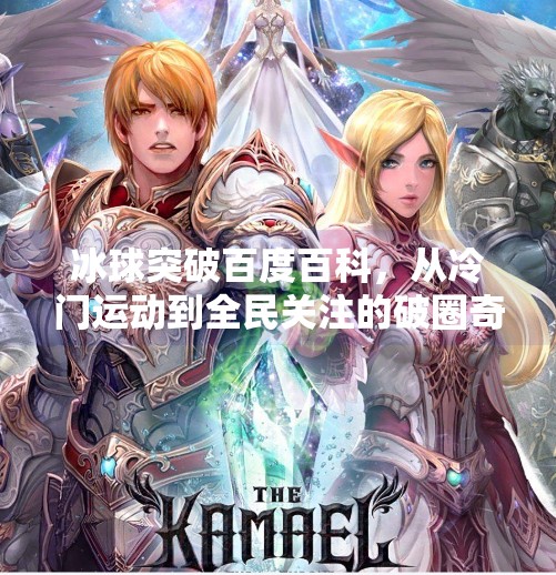 冰球突破百度百科,从冷门运动到全民关注的破圈奇迹,冰球突破百度百科