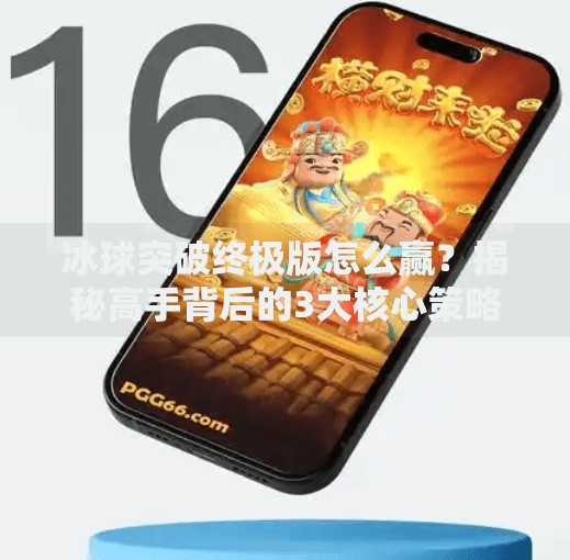 冰球突破终极版怎么赢?揭秘高手背后的3大核心策略,新手也能轻松上手!冰球突破终极版怎么能赢到