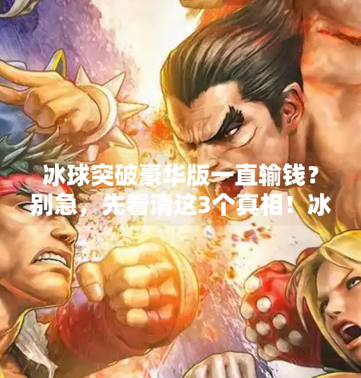 冰球突破豪华版一直输钱？别急，先看清这3个真相！冰球突破豪华版一直输钱